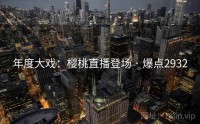 年度大戏：樱桃直播登场 · 爆点2932