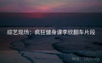 综艺现场：疯狂健身课李欣翻车片段