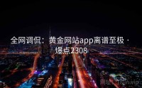 全网调侃：黄金网站app离谱至极 · 爆点2308