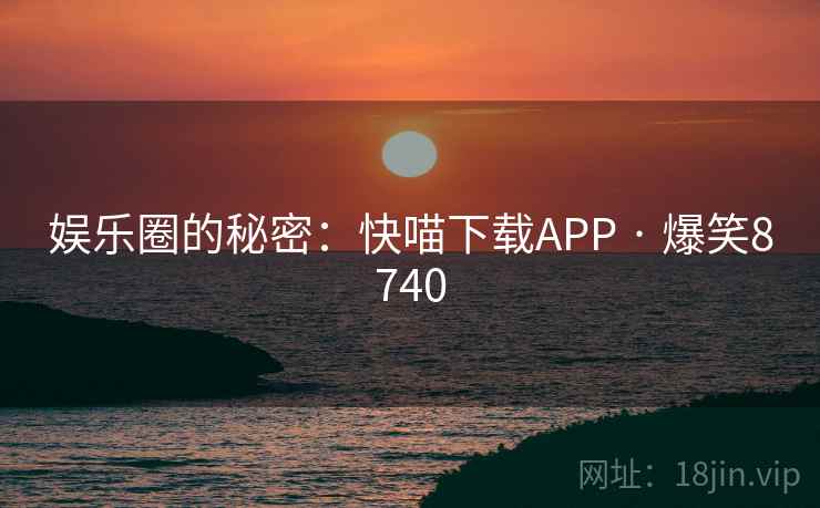 娱乐圈的秘密：快喵下载APP · 爆笑8740