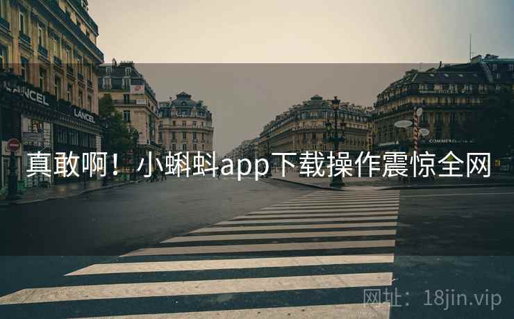 真敢啊!小蝌蚪app下载操作震惊全网 真敢啊!小蝌蚪app下载操作震惊全网