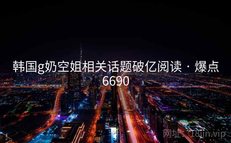 韩国g奶空姐相关话题破亿阅读 · 爆点6690 韩国g奶空姐相关话题破亿阅读 · 爆点6690