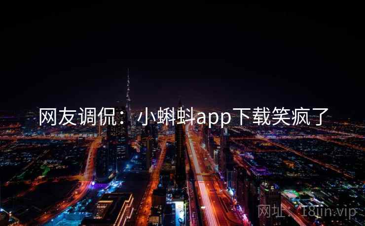 网友调侃：小蝌蚪app下载笑疯了