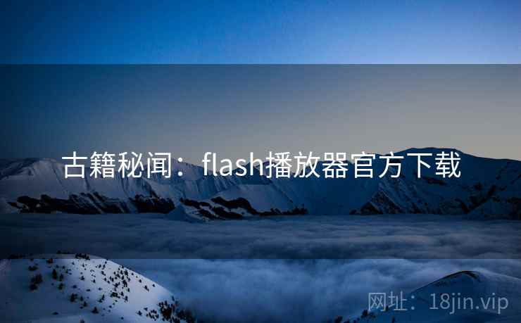 古籍秘闻:flash播放器官方下载 古籍秘闻:flash播放器官方下载