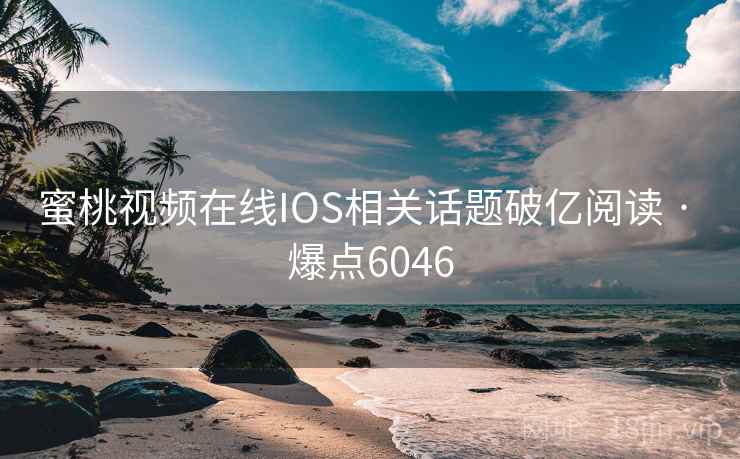 蜜桃视频在线IOS相关话题破亿阅读 · 爆点6046