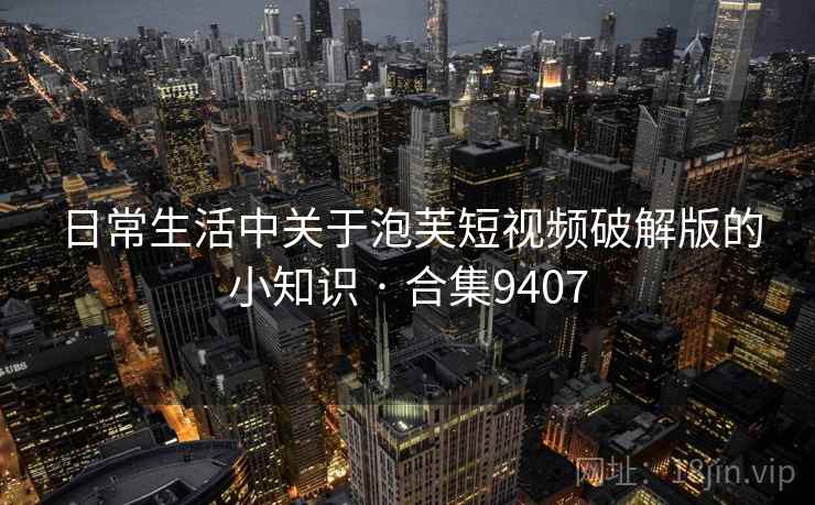 日常生活中关于泡芙短视频破解版的小知识 · 合集9407 日常生活中关于泡芙短视频破解版的小知识 · 合集9407