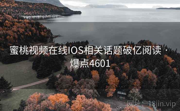 蜜桃视频在线IOS相关话题破亿阅读 · 爆点4601 蜜桃视频在线IOS相关话题破亿阅读 · 爆点4601