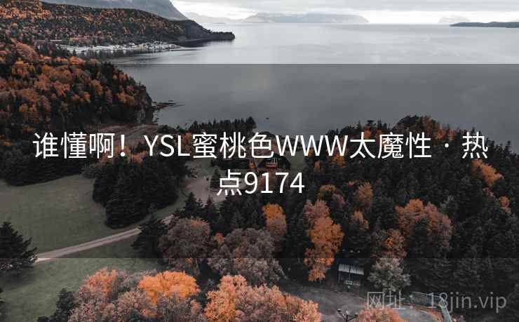 谁懂啊!YSL蜜桃色WWW太魔性 · 热点9174 谁懂啊!YSL蜜桃色WWW太魔性 · 热点9174