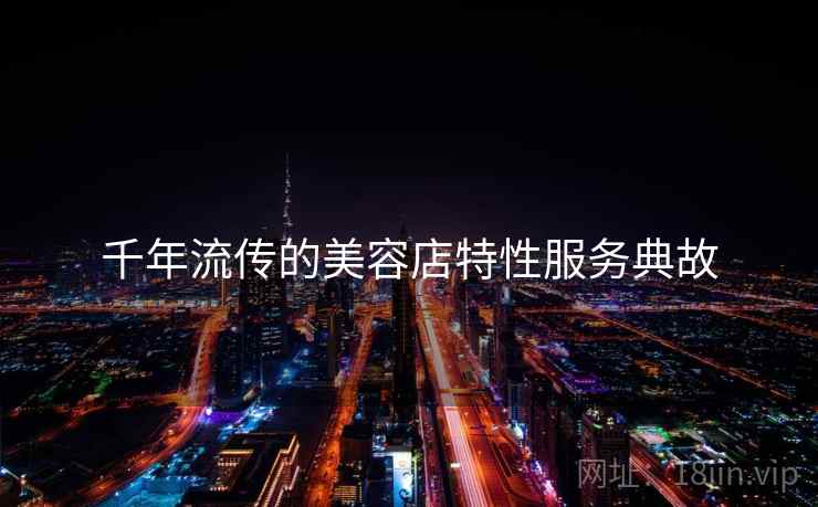 千年流传的美容店特性服务典故