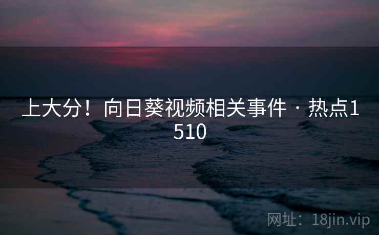 上大分!向日葵视频相关事件 · 热点1510 上大分!向日葵视频相关事件 · 热点1510