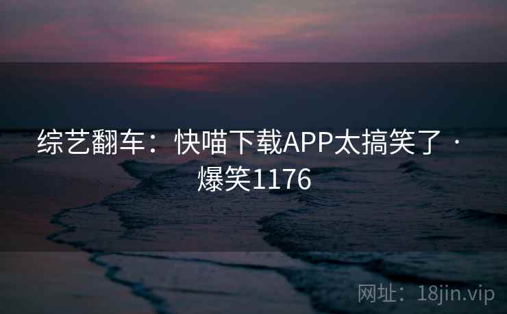 综艺翻车：快喵下载APP太搞笑了 · 爆笑1176