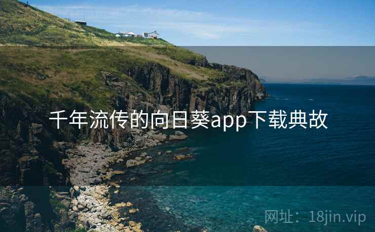 千年流传的向日葵app下载典故 千年流传的向日葵app下载典故