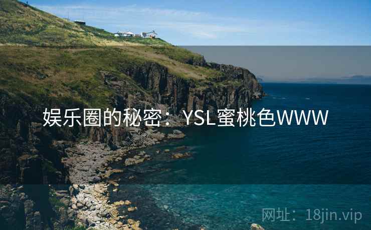 娱乐圈的秘密:YSL蜜桃色WWW 娱乐圈的秘密:YSL蜜桃色WWW