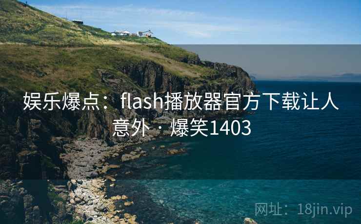 娱乐爆点:flash播放器官方下载让人意外 · 爆笑1403 娱乐爆点:flash播放器官方下载让人意外 · 爆笑1403