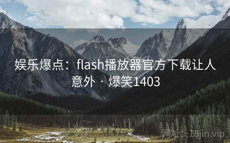 娱乐爆点:flash播放器官方下载让人意外 · 爆笑1403 娱乐爆点:flash播放器官方下载让人意外 · 爆笑1403